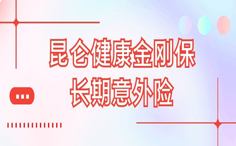 2021意外险包括哪些范围？多少钱一年？昆仑健康金刚保长期意外险