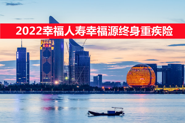 2022幸福人寿幸福源终身重疾险怎么样？好不好？多少钱？在哪里买