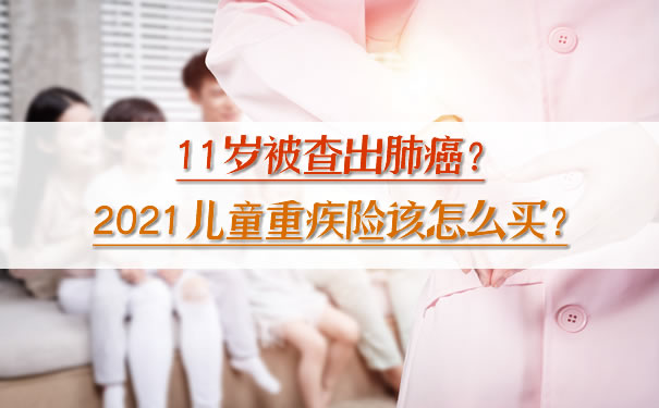 11岁被查出肺癌？2021儿童重疾险该怎么买？有什么推荐？